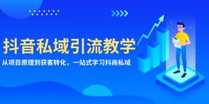 抖音私域引流教学：从项目原理到获客转化，一站式学习抖商 私域-KJ分享