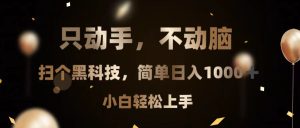 只动手，不动脑，扫个黑科技，简单日入1000+，小白轻松上手-KJ分享