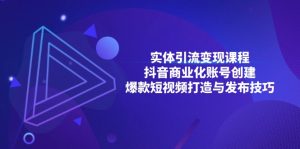 实体引流变现课程;抖音商业化账号创建;爆款短视频打造与发布技巧-KJ分享