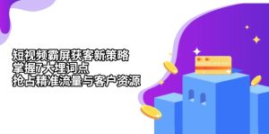 短视频霸屏获客新策略:掌握7大埋词点,抢占精准流量与客户资源-KJ分享