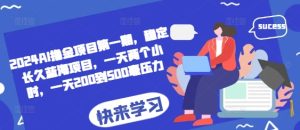 2024AI撸金项目第一期，稳定长久蓝海项目，一天两个小时，一天200到500毫压力-KJ分享