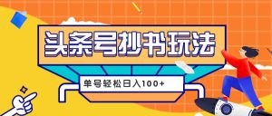 今日头条抄书玩法,用这个方法,单号轻松日入100+(附详细教程及工具)-KJ分享