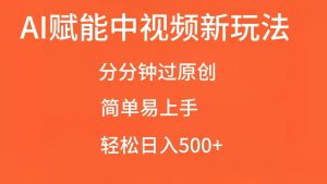 AI赋能中视频,分分钟过原创,简单易上手,轻松日入500+-KJ分享