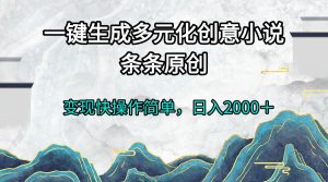 一键生成多元化创意小说条条原创变现快操作简单日入2000+-KJ分享
