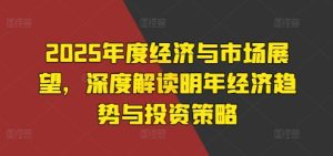 2025年度经济与市场展望,深度解读明年经济趋势与投资策略-KJ分享