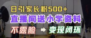 直播间送小学资料，每天引流家长粉500+，变现闭环模式-KJ分享