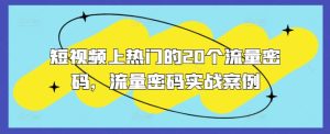 短视频上热门的20个流量密码，流量密码实战案例-KJ分享