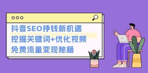 抖音SEO挣钱新机遇：挖掘关键词+优化视频，免费流量变现秘籍-KJ分享