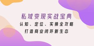 私域变现实战宝典：认知、定位、实操全攻略，打造商业闭环新生态-KJ分享