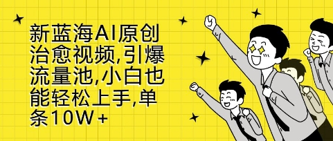 新蓝海AI原创治愈视频,引爆流量池,小白也能轻松上手,篇篇10W+-KJ分享
