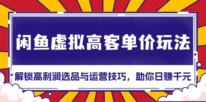 闲鱼虚拟高客单价玩法:解锁高利润选品与运营技巧,助你日赚千元!-KJ分享