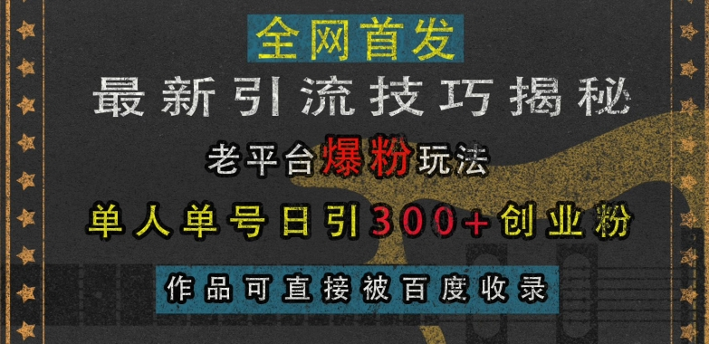 最新引流技巧揭秘,老平台爆粉玩法,单人单号日引300+创业粉,作品可直接被百度收录-KJ分享