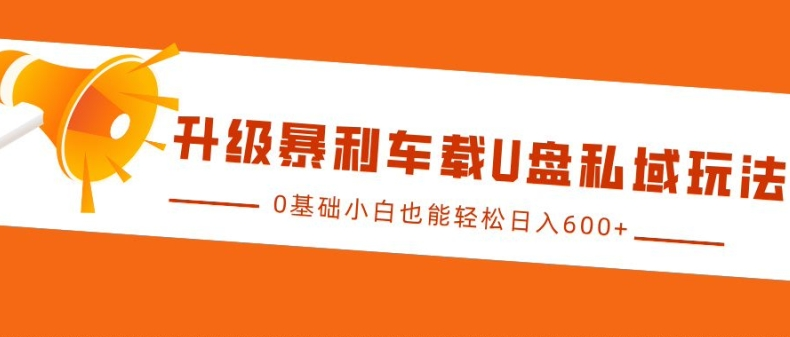 升级暴利车载U盘私域玩法,0基础小白也能轻松日入多张-KJ分享