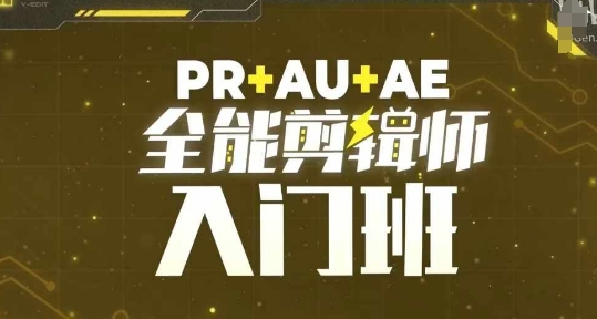 PR+AU+AE全能剪辑师入门班,剪辑入门必学课程-KJ分享