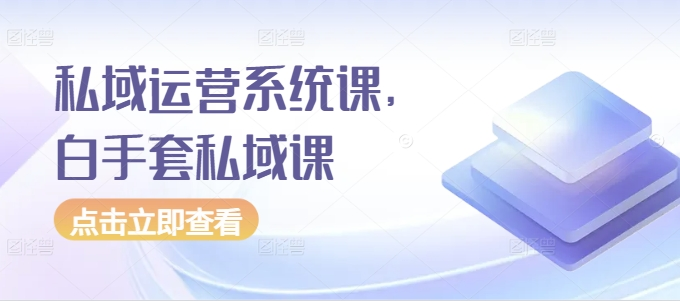 私域运营系统课，白手套私域课-KJ分享