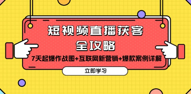 短视频直播获客全攻略:7天起爆作战图+互联网新营销+爆款案例详解-KJ分享