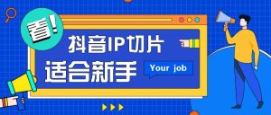 抖音IP切片最新玩法，简单操作适合新手小白！零粉丝也可以带货赚钱月赚千元-KJ分享