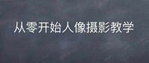 情感人像摄影综合训练，从0开始人像摄影教学-KJ分享