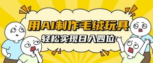 用AI制作毛绒玩具，轻松实现日入四位数-KJ分享
