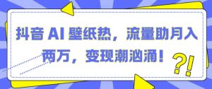 抖音 AI 壁纸热,流量助月入两W,变现潮汹涌-KJ分享
