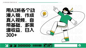 用AI将各个动漫人物，作成真人视频，自带基础，多渠道收益，日入300+-KJ分享