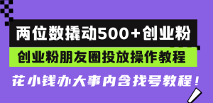 两位数撬动500+创业粉，创业粉朋友圈投放操作教程，花小钱办大事内含找…-KJ分享