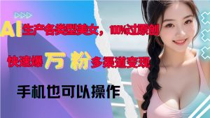 AI生产各类型美女，100%过原创，快速爆万粉，多渠道变现，新手可做-KJ分享