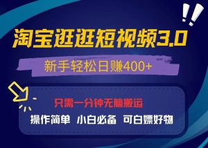 最新淘宝逛逛视频3.0,操作简单,新手轻松日赚400+,可白嫖好物,小白…-KJ分享