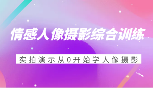 情感人像摄影综合训练，实拍演示从0开始学人像摄影（24节）-KJ分享