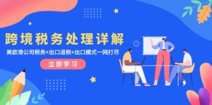 跨境税务处理详解:美欧港公司税务+出口退税+出口模式一网打尽-KJ分享