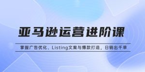 亚马逊运营进阶课：掌握广告优化、Listing文案与爆款打造，日销出千单-KJ分享