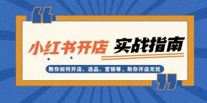 小红书开店实战指南：教你如何开店、选品、营销等，助你开店无忧-KJ分享
