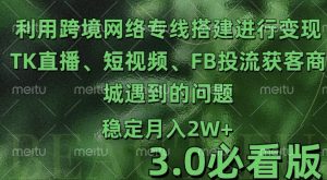利用跨境电商网络及搭建TK直播、短视频、FB投流获客以及商城遇到的问题进行变现3.0必看版-KJ分享