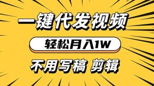 轻松月入1W 不用写稿剪辑 一键视频代发 新手小白也能轻松操作-KJ分享