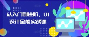 从入门到进阶，UI设计全能实战课-KJ分享