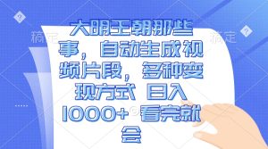 大明王朝那些事，自动生成视频片段，多种变现方式 日入1000+ 看完就会-KJ分享