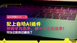 公众号爆文配上自动AI插件，从注册到10W+，可以边旅游边赚钱了-KJ分享