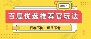 百度优选推荐官玩法，业余兼职做任务变现首选，百度不倒项目不老-KJ分享