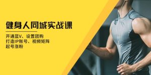 健身人 同城实战课:开通蓝V、设置团购、打造IP账号、视频矩阵、起号涨粉-KJ分享