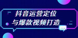 抖音运营定位与爆款视频打造：定位运营方向，挖掘爆款选题，提升播放量-KJ分享