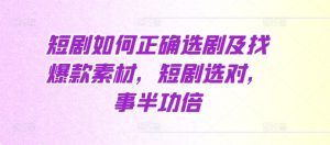 短剧如何正确选剧及找爆款素材,短剧选对,事半功倍-KJ分享
