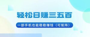 轻松日赚三五百，一部手机也能稳稳赚钱（可矩阵）-KJ分享