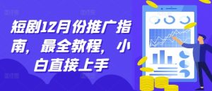 短剧12月份推广指南，最全教程，小白直接上手-KJ分享