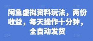 闲鱼虚拟资料玩法，两份收益，每天操作十分钟，全自动发货-KJ分享