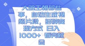 大明王朝那些事,自动生成视频片段,多种变现方式 日入1k 看完就会-KJ分享