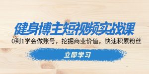 健身博主短视频实战课：0到1学会做账号，挖掘商业价值，快速积累粉丝-KJ分享