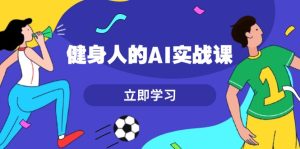 健身人的AI实战课，7天从0到1提升效率，快速入门AI，掌握爆款内容-KJ分享