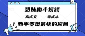 甜妹格斗视频，高成交零成本，，谁发谁火，新手变现最快的项目，日入3000+-KJ分享