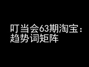 《淘宝天猫打爆班》原创高阶技术第63期,趋势词矩阵技术和玩法-KJ分享