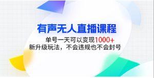 有声无人直播课程,单号一天可以变现1000+,新升级玩法,不会违规也不会封号-KJ分享